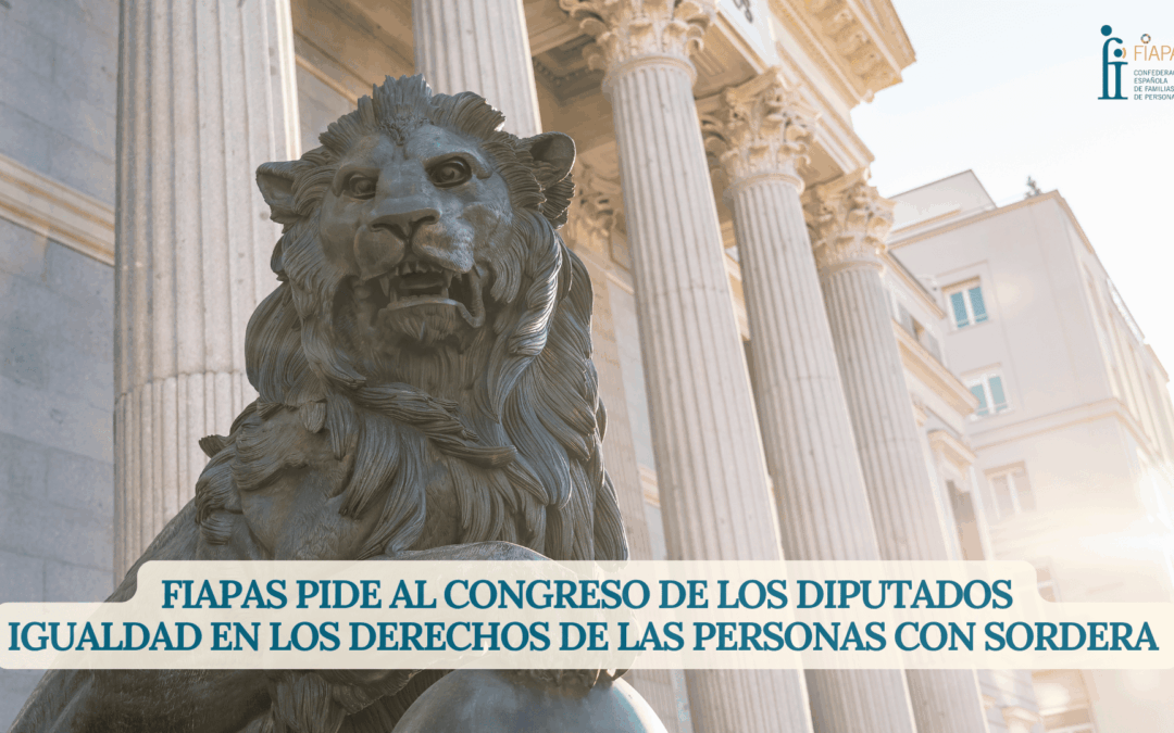 FIAPAS PIDE AL CONGRESO DE LOS DIPUTADOS IGUALDAD EN LOS DERECHOS DE LAS PERSONAS CON SORDERA