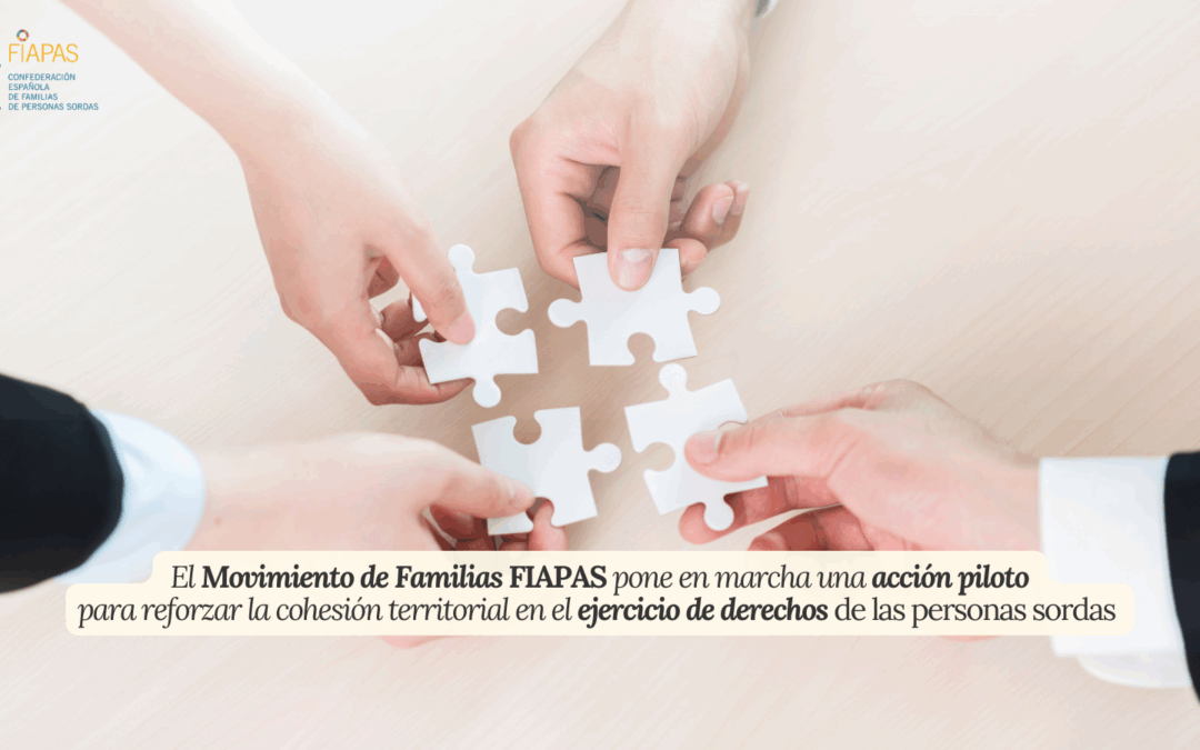 EL MOVIMIENTO DE FAMILIAS FIAPAS PONE EN MARCHA UNA ACCIÓN PILOTO PARA REFORZAR LA COHESIÓN TERRITORIAL EN EL EJERCICIO DE DERECHOS DE LAS PERSONAS SORDAS