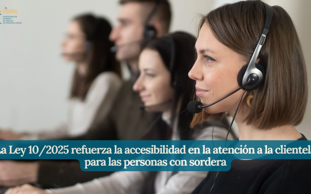 LA LEY 10/2025 REFUERZA LA ACCESIBILIDAD EN LA ATENCIÓN A LA CLIENTELA PARA LAS PERSONAS CON SORDERA 